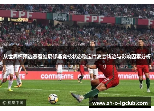 从世界杯预选赛看维尼修斯竞技状态稳定性演变轨迹与影响因素分析