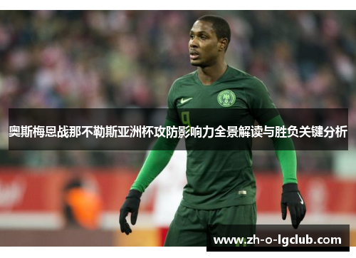 奥斯梅恩战那不勒斯亚洲杯攻防影响力全景解读与胜负关键分析
