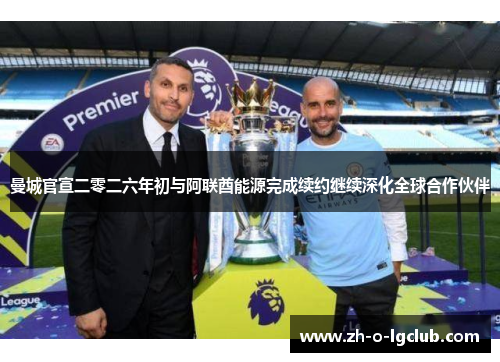 曼城官宣二零二六年初与阿联酋能源完成续约继续深化全球合作伙伴