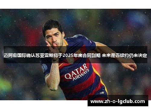 迈阿密国际确认苏亚雷斯将于2025年底合同到期 未来是否续约仍未决定