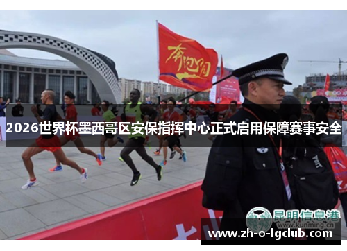 2026世界杯墨西哥区安保指挥中心正式启用保障赛事安全 2026世界杯墨西哥区安保指挥中心正式启用保障赛事安全