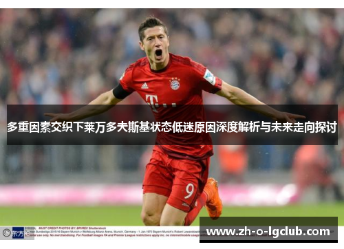 多重因素交织下莱万多夫斯基状态低迷原因深度解析与未来走向探讨