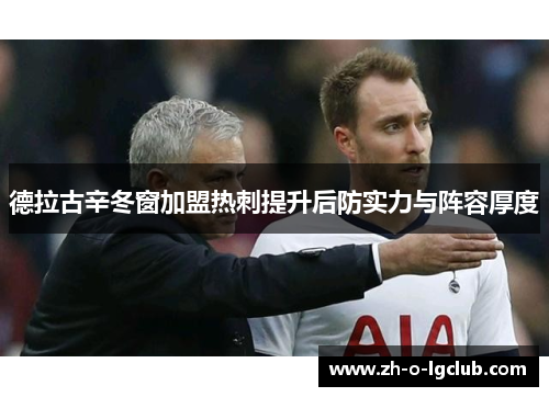 德拉古辛冬窗加盟热刺提升后防实力与阵容厚度