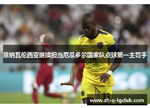 恩纳瓦伦西亚继续担当厄瓜多尔国家队点球第一主罚手