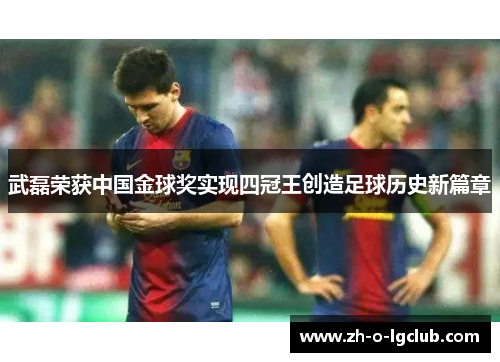 武磊荣获中国金球奖实现四冠王创造足球历史新篇章