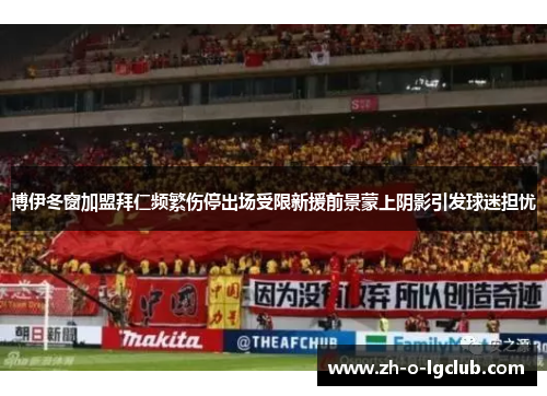博伊冬窗加盟拜仁频繁伤停出场受限新援前景蒙上阴影引发球迷担忧 博伊冬窗加盟拜仁频繁伤停出场受限新援前景蒙上阴影引发球迷担忧