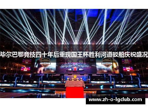 毕尔巴鄂竞技四十年后重现国王杯胜利河道驳船庆祝盛况