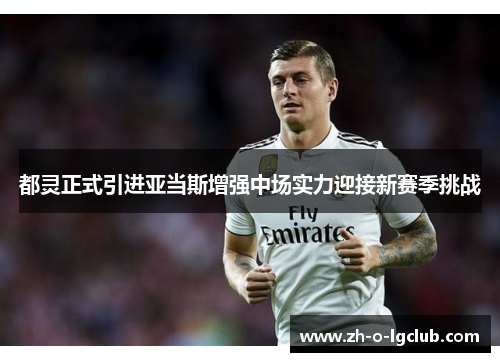 都灵正式引进亚当斯增强中场实力迎接新赛季挑战