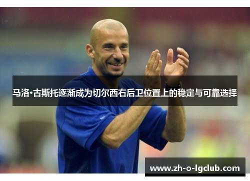 马洛·古斯托逐渐成为切尔西右后卫位置上的稳定与可靠选择 马洛·古斯托逐渐成为切尔西右后卫位置上的稳定与可靠选择
