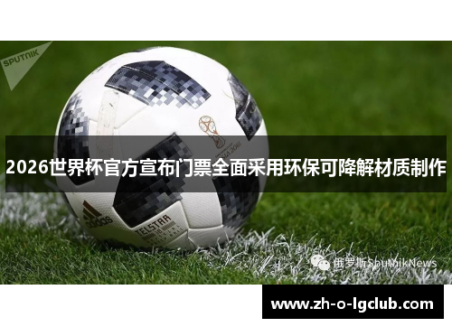 2026世界杯官方宣布门票全面采用环保可降解材质制作 2026世界杯官方宣布门票全面采用环保可降解材质制作