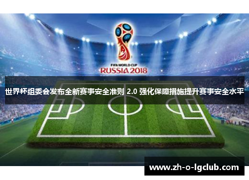 世界杯组委会发布全新赛事安全准则 2.0 强化保障措施提升赛事安全水平 世界杯组委会发布全新赛事安全准则 2.0 强化保障措施提升赛事安全水平