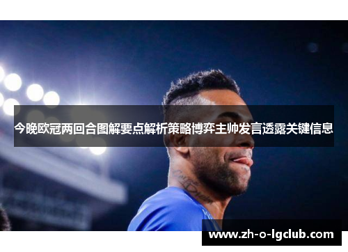 今晚欧冠两回合图解要点解析策略博弈主帅发言透露关键信息 今晚欧冠两回合图解要点解析策略博弈主帅发言透露关键信息