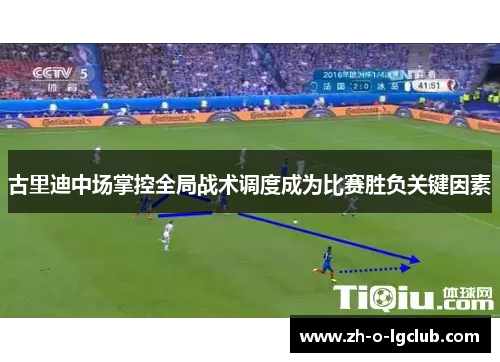古里迪中场掌控全局战术调度成为比赛胜负关键因素