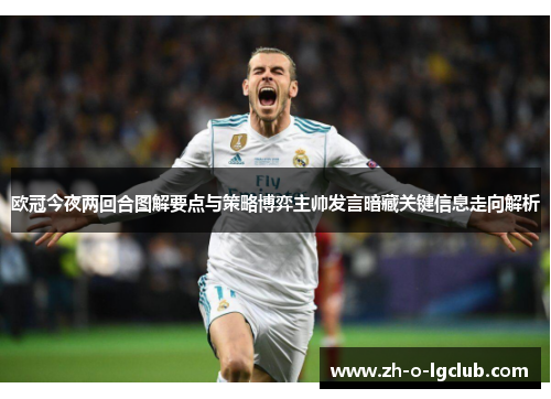 欧冠今夜两回合图解要点与策略博弈主帅发言暗藏关键信息走向解析 欧冠今夜两回合图解要点与策略博弈主帅发言暗藏关键信息走向解析