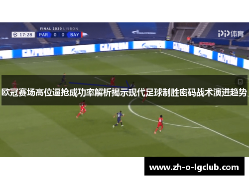 欧冠赛场高位逼抢成功率解析揭示现代足球制胜密码战术演进趋势 欧冠赛场高位逼抢成功率解析揭示现代足球制胜密码战术演进趋势